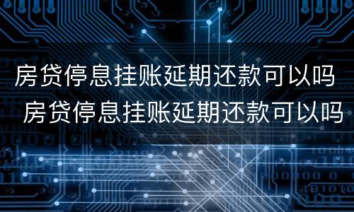 房贷停息挂账延期还款可以吗 房贷停息挂账延期还款可以吗