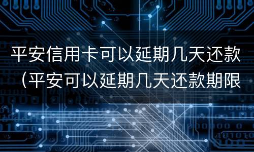 平安信用卡可以延期几天还款（平安可以延期几天还款期限）