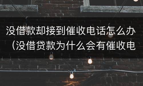 没借款却接到催收电话怎么办（没借贷款为什么会有催收电话）