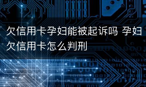 欠信用卡孕妇能被起诉吗 孕妇欠信用卡怎么判刑