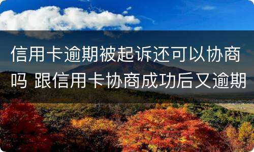 信用卡逾期被起诉还可以协商吗 跟信用卡协商成功后又逾期了