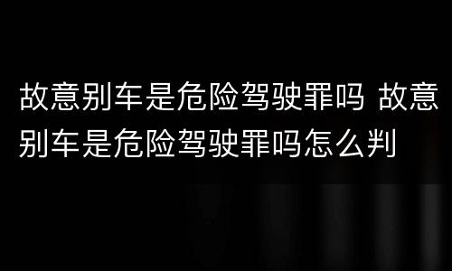 故意别车是危险驾驶罪吗 故意别车是危险驾驶罪吗怎么判