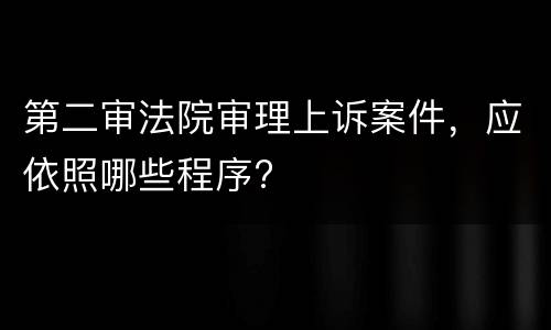 第二审法院审理上诉案件，应依照哪些程序?