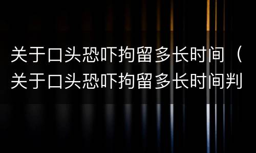 关于口头恐吓拘留多长时间（关于口头恐吓拘留多长时间判刑）