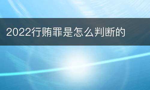 2022行贿罪是怎么判断的