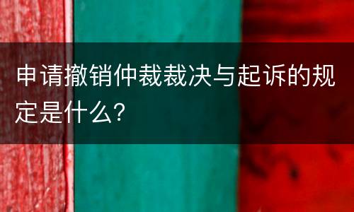 申请撤销仲裁裁决与起诉的规定是什么？