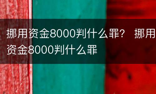 挪用资金8000判什么罪？ 挪用资金8000判什么罪