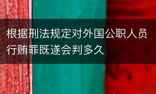 根据刑法规定对外国公职人员行贿罪既遂会判多久