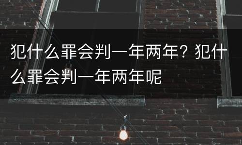 犯什么罪会判一年两年? 犯什么罪会判一年两年呢