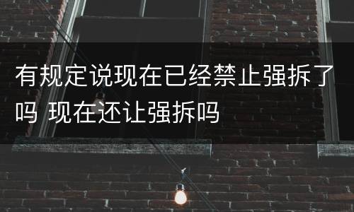 有规定说现在已经禁止强拆了吗 现在还让强拆吗