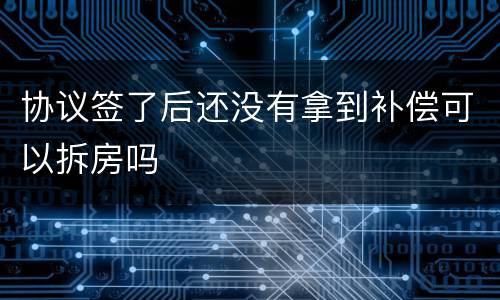 协议签了后还没有拿到补偿可以拆房吗