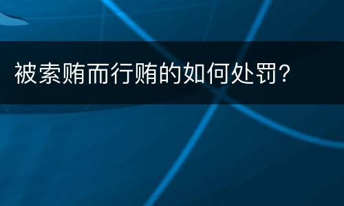 被索贿而行贿的如何处罚？