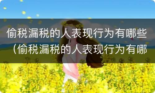 偷税漏税的人表现行为有哪些（偷税漏税的人表现行为有哪些特点）