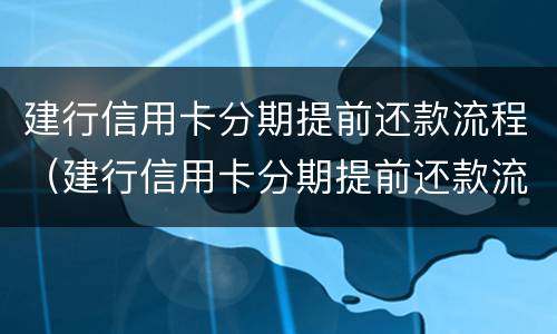 建行信用卡分期提前还款流程（建行信用卡分期提前还款流程及手续费）