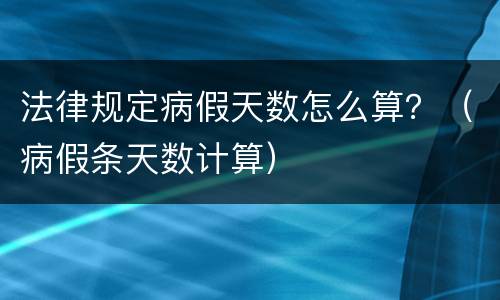 法律规定病假天数怎么算？（病假条天数计算）