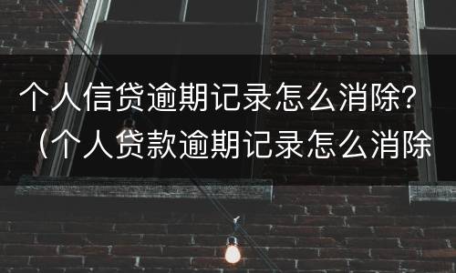 个人信贷逾期记录怎么消除？（个人贷款逾期记录怎么消除）