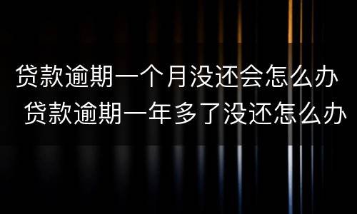 贷款逾期一个月没还会怎么办 贷款逾期一年多了没还怎么办