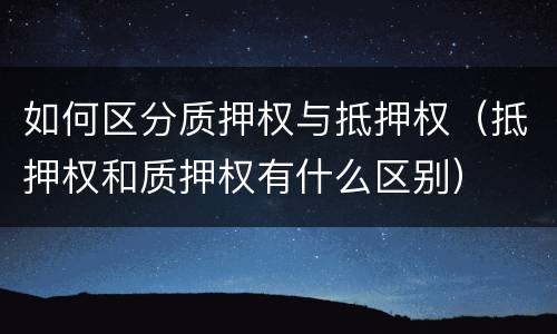 如何区分质押权与抵押权（抵押权和质押权有什么区别）