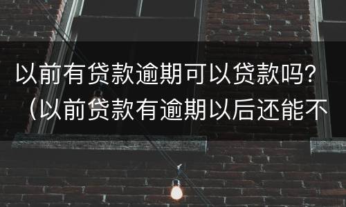 以前有贷款逾期可以贷款吗？（以前贷款有逾期以后还能不能贷到款）