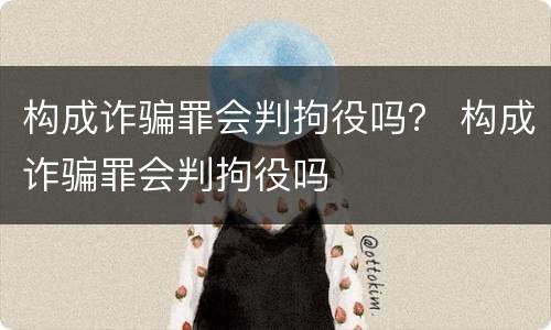 构成诈骗罪会判拘役吗？ 构成诈骗罪会判拘役吗