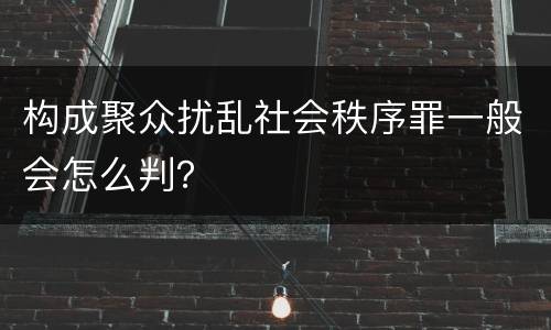 构成聚众扰乱社会秩序罪一般会怎么判？