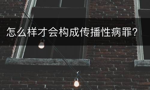 怎么样才会构成传播性病罪?