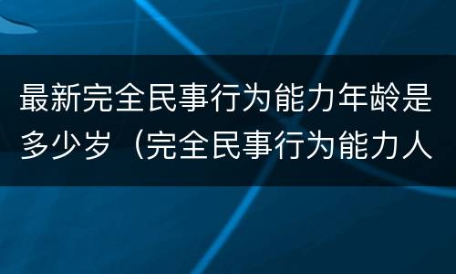 最新完全民事行为能力年龄是多少岁（完全民事行为能力人多少岁）