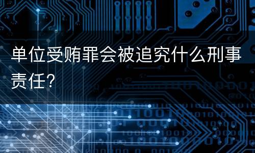 单位受贿罪会被追究什么刑事责任?