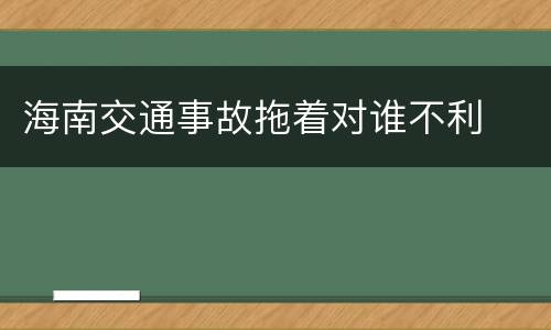 海南交通事故拖着对谁不利