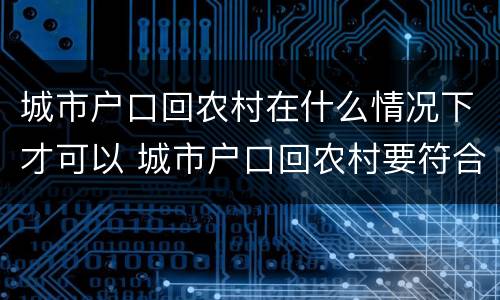 城市户口回农村在什么情况下才可以 城市户口回农村要符合什么条件