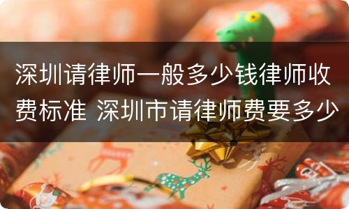 深圳请律师一般多少钱律师收费标准 深圳市请律师费要多少钱