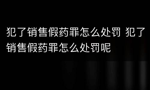 犯了销售假药罪怎么处罚 犯了销售假药罪怎么处罚呢