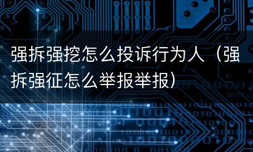 强拆强挖怎么投诉行为人（强拆强征怎么举报举报）