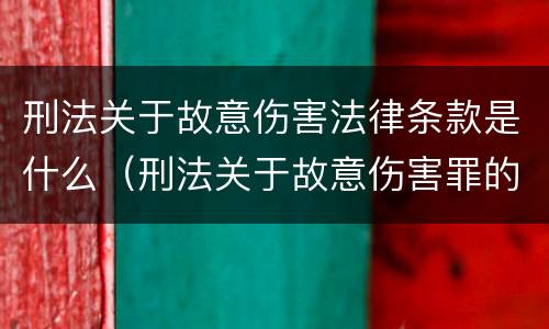 刑法关于故意伤害法律条款是什么（刑法关于故意伤害罪的司法解释）