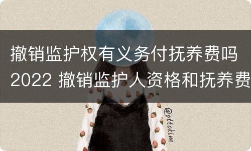 撤销监护权有义务付抚养费吗2022 撤销监护人资格和抚养费