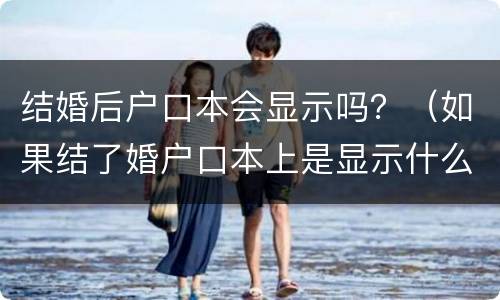 结婚后户口本会显示吗？（如果结了婚户口本上是显示什么）