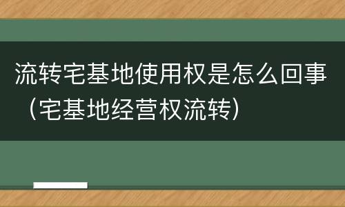 流转宅基地使用权是怎么回事（宅基地经营权流转）