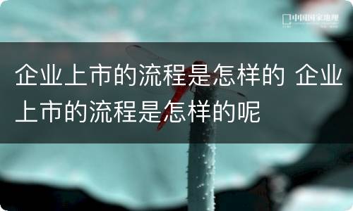 企业上市的流程是怎样的 企业上市的流程是怎样的呢