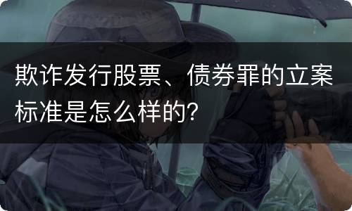 欺诈发行股票、债券罪的立案标准是怎么样的？