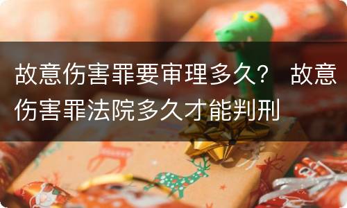 故意伤害罪要审理多久？ 故意伤害罪法院多久才能判刑