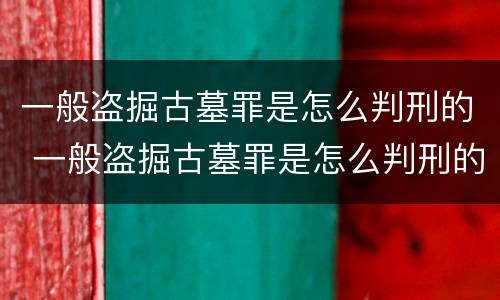 一般盗掘古墓罪是怎么判刑的 一般盗掘古墓罪是怎么判刑的呢
