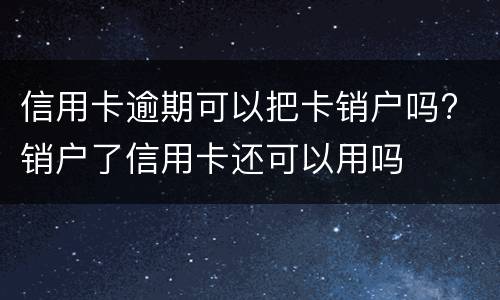 信用卡逾期可以把卡销户吗? 销户了信用卡还可以用吗