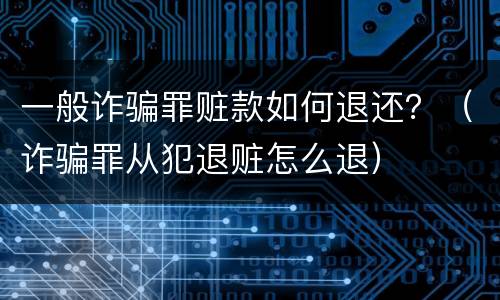 一般诈骗罪赃款如何退还？（诈骗罪从犯退赃怎么退）