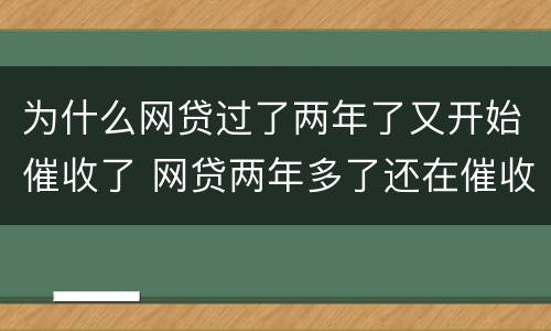 为什么网贷过了两年了又开始催收了 网贷两年多了还在催收