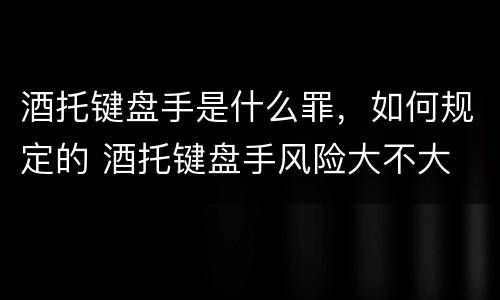 酒托键盘手是什么罪，如何规定的 酒托键盘手风险大不大