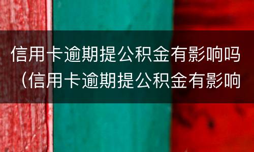 信用卡逾期提公积金有影响吗（信用卡逾期提公积金有影响吗）