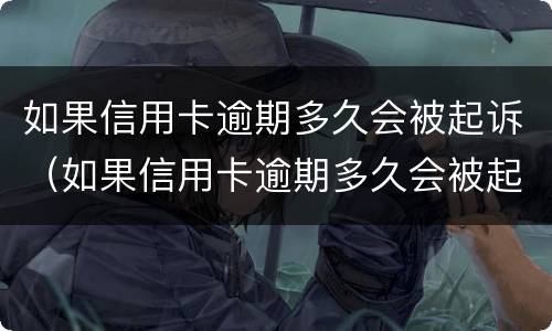 如果信用卡逾期多久会被起诉（如果信用卡逾期多久会被起诉成功）