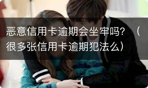 恶意信用卡逾期会坐牢吗？（很多张信用卡逾期犯法么）