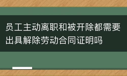 员工主动离职和被开除都需要出具解除劳动合同证明吗