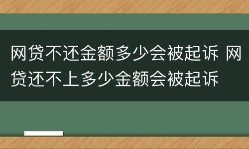 网贷不还金额多少会被起诉 网贷还不上多少金额会被起诉